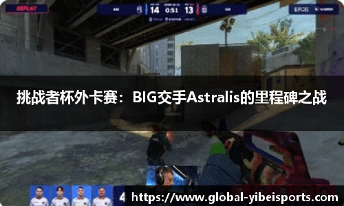 挑战者杯外卡赛：BIG交手Astralis的里程碑之战