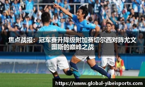 焦点战报：冠军赛升降级附加赛切尔西对阵尤文图斯的巅峰之战