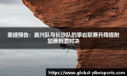 重磅预告：嘉兴队与长沙队的攀岩联赛升降级附加赛刺激对决