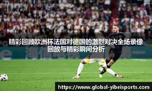 精彩回顾欧洲杯法国对德国的激烈对决全场录像回放与精彩瞬间分析