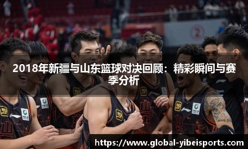 2018年新疆与山东篮球对决回顾：精彩瞬间与赛季分析